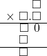  \setstretch{0.75} \begin{array}{rr} \color{white}\square.\square.\color{black}\square \\ \times\textcolor{white}.\square.\square \\ \hline \color{white}\square.\color{black}\square\textcolor{white}.\hspace{0.1em}0\hspace{0.1em} \\ \color{white}\square.\color{black}\square\color{white}.\square \\ \hline \color{white}\square.\color{black}\square\color{white}.\square \\ \end{array}