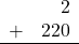 \begin{array}{rr} & 2 \\ + &   220 \\ \hline \end{array}