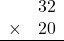 \begin{array}{rr} & 32  \\ \times &  20 \\ \hline \end{array}