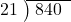  \setstretch{0.8} \begin{array}{rcc} \cline{2-3} \kern1em21& \kern-0.6em {\big)} \kern0.1em & \hspace{-0.8em} 840 \\ \end{array}