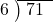  \setstretch{0.8} \begin{array}{rcc} \cline{2-3} \kern1em6& \kern-0.6em {\big)} \kern0.1em & \hspace{-0.8em} 71 \\ \end{array}