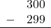 \begin{array}{rr} & 300 \\ - &   299 \\ \hline \end{array}