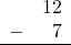 \begin{array}{rr} & 12 \\ - & 7 \\ \hline \end{array}