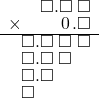  \setstretch{0.75} \begin{array}{rr} \color{white}\square.\color{black}\square.\square\textcolor{white}.\square \\ \times\color{white}\square.\square.\color{black}\hspace{0.1em}0\hspace{0.1em}.\square \\ \hline \square.\square\textcolor{white}.\square\textcolor{white}.\square \\ \square.\square\textcolor{white}.\square\color{white}.\square \\ \square.\square\color{white}.\square.\square \\ \square\color{white}.\square.\square.\square \\ \end{array}