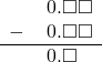  \begin{array}{rr} & \hspace{0.2em}0.\square\square \\ - & \hspace{0.2em}0.\square\square \\ \hline & \hspace{0.2em}0.\square\color{white}\square \\ \end{array}