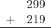 \begin{array}{rr} & 299 \\ + &   219 \\ \hline \end{array}