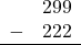 \begin{array}{rr} & 299 \\ - &   222 \\ \hline \end{array}