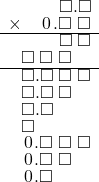  \setstretch{0.75} \begin{array}{rr} \color{white}\square.\square.\color{black}\square.\square \\ \times\color{white}\square.\color{black}\hspace{0.1em}0\hspace{0.1em}.\square\textcolor{white}.\square \\ \hline \color{white}\square.\square.\color{black}\square\textcolor{white}.\square \\ \square\textcolor{white}.\square\textcolor{white}.\square\color{white}.\square \\ \hline \square.\square\textcolor{white}.\square\textcolor{white}.\square \\ \square.\square\textcolor{white}.\square\color{white}.\square \\ \square.\square\color{white}.\square.\square \\ \square\color{white}.\square.\square.\square \\ \hspace{0.1em}0\hspace{0.1em}.\square\textcolor{white}.\square\textcolor{white}.\square \\ \hspace{0.1em}0\hspace{0.1em}.\square\textcolor{white}.\square\color{white}.\square \\ \hspace{0.1em}0\hspace{0.1em}.\square\color{white}.\square.\square \\ \end{array}