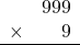 \begin{array}{rr} & 999 \\ \times &   9 \\ \hline \end{array}