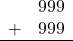 \begin{array}{rr} & 999 \\ + &   999 \\ \hline \end{array}