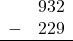 \begin{array}{rr} & 932 \\ - & 229 \\ \hline \end{array}