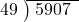  \setstretch{0.8} \begin{array}{rcc} \cline{2-3} \kern1em49& \kern-0.6em {\big)} \kern0.1em & \hspace{-0.8em} 5907 \\ \end{array}