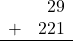 \begin{array}{rr} & 29 \\ + &   221 \\ \hline \end{array}