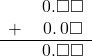 \begin{array}{rr} & \hspace{0.2em}0.\square\square \\ + & \hspace{0.2em}0.\hspace{0.2em}0\square \\ \hline & \hspace{0.2em}0.\square\square \end{array}