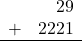 \begin{array}{rr} & 29 \\ + &   2221 \\ \hline \end{array}