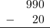 \begin{array}{rr} & 990 \\ - &   20 \\ \hline \end{array}