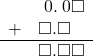  \begin{array}{rr} & \hspace{0.2em}0.\hspace{0.2em}0\square \\ + & \square.\square\textcolor{white}\square \\ \hline & \square.\square\square \end{array}