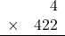 \begin{array}{rr} & 4   \\ \times &  422 \\ \hline \end{array}