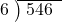  \setstretch{0.8} \begin{array}{rcc} \cline{2-3} \kern1em6& \kern-0.6em {\big)} \kern0.1em & \hspace{-0.8em} 546 \\ \end{array}