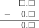 \begin{array}{rr} & \square.\square \\ - & 0.\square \\ \hline & 0.\square \end{array}