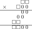  \setstretch{0.7} \begin{array}{rr} & \square\square  \\ \times & \square\hspace*{0.15em}0\hspace*{0.15em}\hspace*{0.15em}0\hspace*{0.15em}  \\ \hline & \hspace*{0.15em}0\hspace*{0.15em}\hspace*{0.15em}0\hspace*{0.15em}  \\ & \hspace*{0.15em}0\hspace*{0.15em}\hspace*{0.15em}0\hspace*{0.15em}\hspace*{0.8em}  \\ & \square\square\hspace*{1.6em}  \\ \hline & \square\square\hspace*{0.15em}0\hspace*{0.15em}\hspace*{0.15em}0\hspace*{0.15em} \\ \end{array}