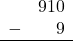 \begin{array}{rr} & 910 \\ - & 9 \\ \hline \end{array}