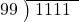  \setstretch{0.9} \begin{array}{rcc} \cline{2-3} \kern1em99& \kern-0.6em {\big)} \kern0.1em & \hspace{-0.8em} 1111 \\ \end{array}