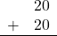 \begin{array}{rr} & 20 \\ + & 20 \\ \hline \end{array}