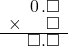  \setstretch{0.75} \begin{array}{rr} \color{white}\square.\color{black}\hspace{0.1em}0\hspace{0.1em}.\square \\ \times \color{white}.\square.\color{black}\square \\ \hline \color{white}\square.\color{black}\square.\square \\ \end{array}