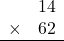 \begin{array}{rr} & 14   \\ \times &  62 \\ \hline \end{array}