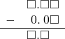  \begin{array}{rr} & \square.\square\square \\ - & \hspace{0.2em}0.\hspace{0.2em}0\square \\ \hline & \square.\square\color{white}\square \\ \end{array}