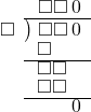  \setstretch{0.8} \begin{array}{rcc} \ &\ &\hspace{-1em}\square\square\hspace{0.2em}0 \\ \cline{2-3} \kern1em\square& \kern-0.6em {\big)} \kern0.1em & \hspace{-1em}\square\square\hspace{0.2em}0 \\ \ &\ &\hspace{-2.5em}\square \\ \cline{2-3} \ &\ &\hspace{-1.75em}\square\square \\ \ &\ &\hspace{-1.75em}\square\square \\ \cline{2-3} \ &\ &\hspace{0.6em}\hspace{0.2em}0 \\ \end{array}