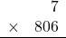 \begin{array}{rr} & 7  \\ \times &  806 \\ \hline \end{array}