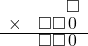  \setstretch{0.7} \begin{array}{rr} & \square  \\ \times & \square\square\hspace*{0.15em}0\hspace*{0.15em}  \\ \hline & \square\square\hspace*{0.15em}0\hspace*{0.15em}  \\ \end{array}