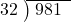  \setstretch{0.8} \begin{array}{rcc} \cline{2-3} \kern1em32& \kern-0.6em {\big)} \kern0.1em & \hspace{-0.8em} 981 \\ \end{array}