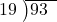  \setstretch{0.8} \begin{array}{rcc} \cline{2-3} \kern1em19& \kern-0.6em {\big)} \kern0.1em & \hspace{-1em}93 \\ \end{array}