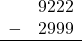 \begin{array}{rr} & 9222 \\ - &   2999 \\ \hline \end{array}