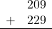 \begin{array}{rr} & 209 \\ + &   229 \\ \hline \end{array}