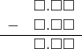 \begin{array}{rr} & \square.\square\square \\ - & \square.\square\square \\ \hline & \square.\square\square \end{array}