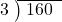  \setstretch{0.8} \begin{array}{rcc} \cline{2-3} \kern1em3& \kern-0.6em {\big)} \kern0.1em & \hspace{-0.8em} 160 \\ \end{array}