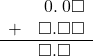  \begin{array}{rr} & \hspace{0.2em}0.\hspace{0.2em}0\square \\ + & \square.\square\square \\ \hline & \square.\square\color{white}\square \end{array}