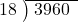  \setstretch{0.8} \begin{array}{rcc} \cline{2-3} \kern1em18& \kern-0.6em {\big)} \kern0.1em & \hspace{-0.8em} 3960 \\ \end{array}