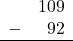 \begin{array}{rr} & 109 \\ - & 92 \\ \hline \end{array}