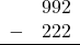 \begin{array}{rr} & 992 \\ - &   222 \\ \hline \end{array}