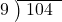  \setstretch{0.8} \begin{array}{rcc} \cline{2-3} \kern1em9& \kern-0.6em {\big)} \kern0.1em & \hspace{-0.8em} 104 \\ \end{array}