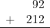 \begin{array}{rr} & 92 \\ + &   212 \\ \hline \end{array}