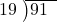  \setstretch{0.8} \begin{array}{rcc} \cline{2-3} \kern1em19& \kern-0.6em {\big)} \kern0.1em & \hspace{-1em}91 \\ \end{array}