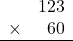 \begin{array}{rr} & 123   \\ \times &  60 \\ \hline \end{array}