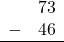 \begin{array}{rr} & 73 \\ - & 46 \\ \hline \end{array}