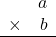 \begin{array}{rr} & a \\ \times &   b \\ \hline \end{array}